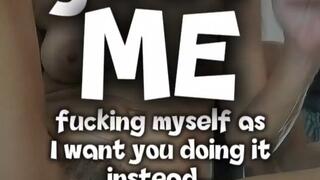 JUST ME AS I WANT YOU DOING IT, YOUR COCK DEEP INSIDE MY LUSCIOUS CUNT