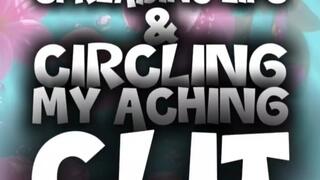 SPREADING LIPS & CIRCLING MY ACHING CLIT