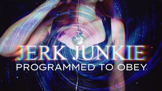 Jerk Junkie: Programmed to Obey