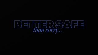 BETTER SAFE THAN SORRY