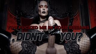 YOU FUCKED ME IN YOUR DREAMS, DIDN’T YOU?