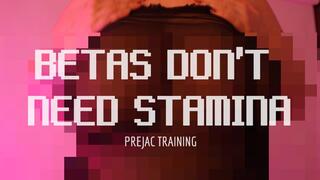 BETAS DON’T NEED STAMINA PREJAC TRAINING