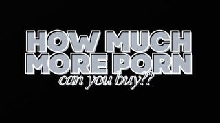 HOW MANY MORE PORN VIDS CAN YOU BUY?