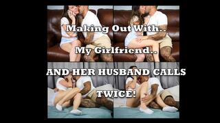 Making out with my girlfriend while her husband calls TWICE