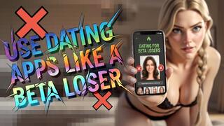 Use dating apps like a beta loser!