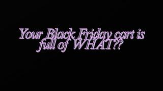 YOUR BLACK FRIDAY CART IS FULL OF WHAT?
