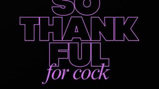 SO THANKFUL FOR COCK