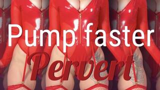 Pump faster pervert
