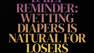 DAILY REMINDER: WETTING YOUR DIAPER IS NATURAL FOR LOSERS!