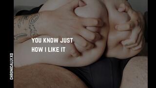 you know just how i like it | real, delicious moans