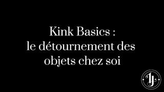 Kink Basics : le détournement des objets chez-soi