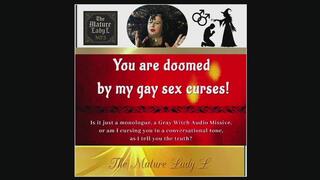 You are doomed by my gay sex curses by The Mature Lady L aka The Gray Witch, Audio only, Witch Fetish, magic control fetish, mindfuck, female dominance, Witch audible missive, faggot mental domination