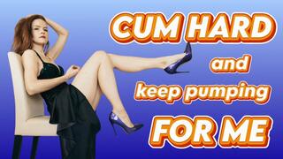 Cum hard and keep pumping for me