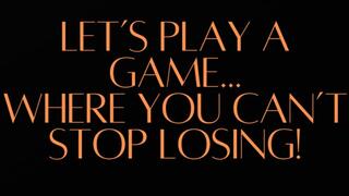 LET’S PLAY A GAME WHERE YOU ALWAYS LOSE