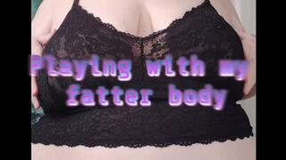 Playing with my fatter body