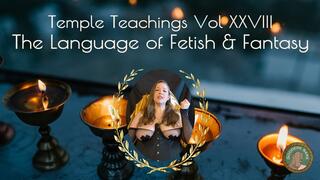 Temple Teachings Vol XXVIII: The Language of Fetish and Fantasy