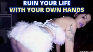 RUIN YOUR LIFE WITH YOUR OWN HANDS