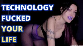 TECHNOLOGY FUCKED YOUR LIFE