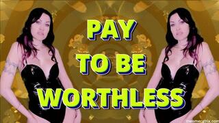 PAY TO BE WORTHLESS