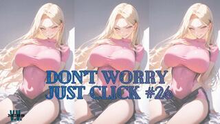 DON'T WORRY JUST CLICK #26