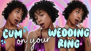 CUM on your Wedding Ring!