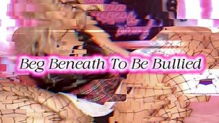 Beg Beneath To Be Bullied