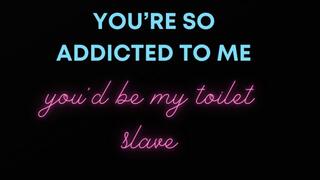 You're so addicted to me you'd be my toilet slave MANTRAS