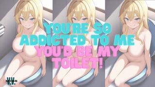 ANIMATED VERSION You're so addicted to me you'd be my toilet MANTRAS
