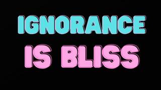 IGNORANCE IS BLISS