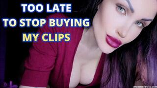 TOO LATE TO STOP BUYING MY CLIPS