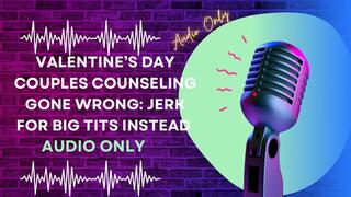 Valentine’s Day Couples Counseling Gone Wrong: Jerk for Big Tits Instead AUDIO ONLY