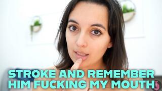 Stroke And Remember Him Fucking My Mouth