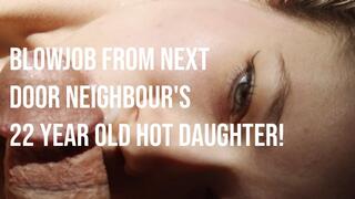 BLOWJOB from NEXT DOOR NEIGHBOUR'S 22 year old HOT daughter!