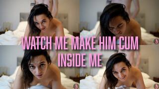 Watch Me Make Him Cum Inside Me