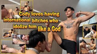 Cody loves having international bitches who idolize him like a God