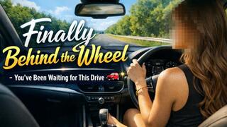 Finally Behind the Wheel – You’ve Been Waiting for This Drive