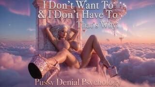 I Don't Want To & I Don't Have To. That's Why. Pussy Denial Psychology
