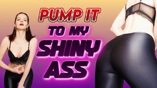 Pump it to my shiny ass