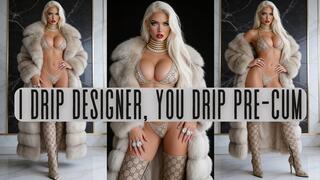 I Drip Designer. You Drip Pre-Cum.