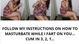 FOLLOW MY INSTRUCTIONS ON HOW TO MASTURBATE WHILE I FART ON YOU... CUM IN 3, 2, 1...