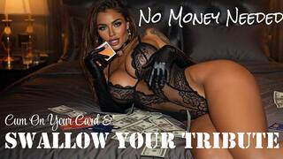 No Money Needed – Cum On Your Card & Swallow Your Tribute