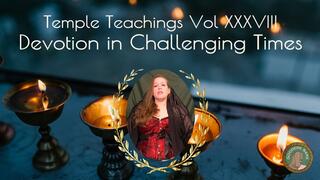 Temple Teachings Vol XXXVIII: Devotion in Challenging Times