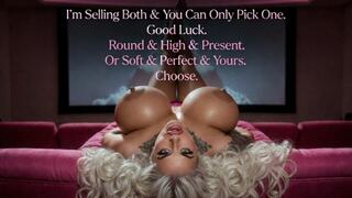 I'm Selling Both & You Can Only Pick One. Good Luck. Round & High & Present. Or Soft & Perfect & Yours. Choose