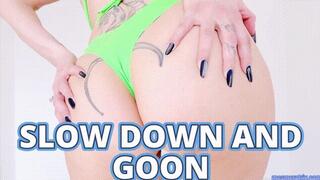 SLOW DOWN AND GOON