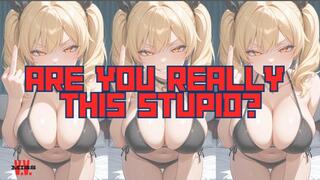 ARE YOU REALLY THIS STUPID?