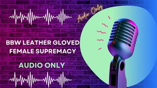 BBW Leather Gloved Female Supremacy AUDIO ONLY