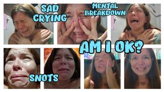 AM I OK? SAD CRYING - SNOTS AND BREAKDOWN