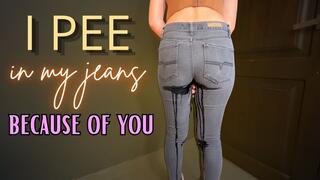 I PEE IN MY JEANS BECAUSE OF YOU
