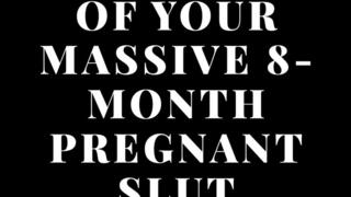 Worship Every Inch Of Your Massive 8-Month Pregnant Slut