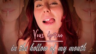 Your desire lies in the hollow of my mouth